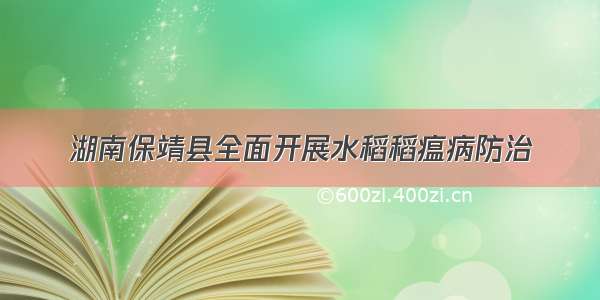 湖南保靖县全面开展水稻稻瘟病防治