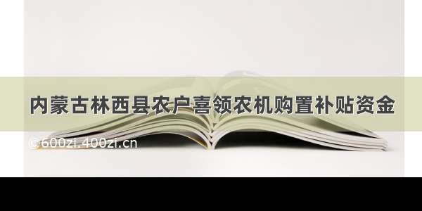 内蒙古林西县农户喜领农机购置补贴资金