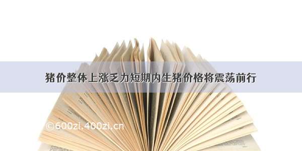 猪价整体上涨乏力短期内生猪价格将震荡前行