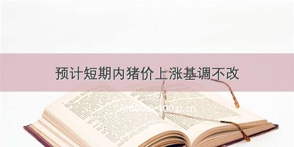 预计短期内猪价上涨基调不改