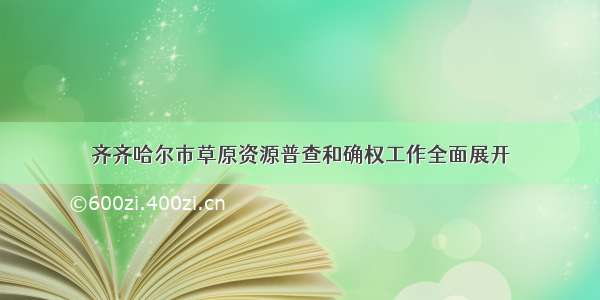 齐齐哈尔市草原资源普查和确权工作全面展开