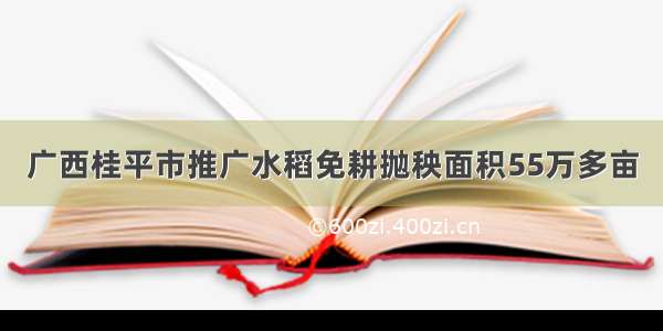 广西桂平市推广水稻免耕抛秧面积55万多亩