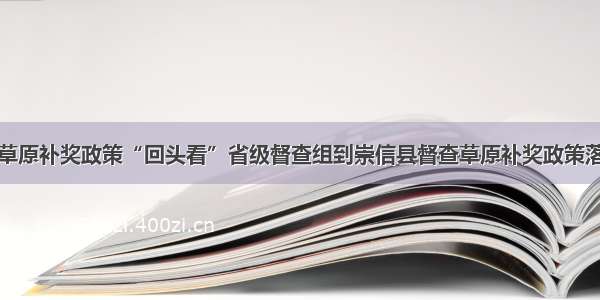 甘肃省草原补奖政策“回头看”省级督查组到崇信县督查草原补奖政策落实工作