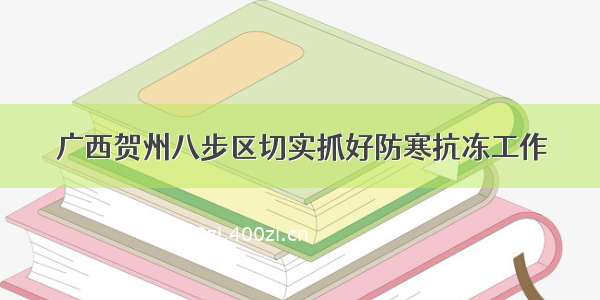 广西贺州八步区切实抓好防寒抗冻工作