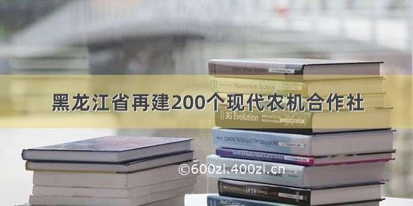 黑龙江省再建200个现代农机合作社