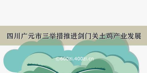 四川广元市三举措推进剑门关土鸡产业发展