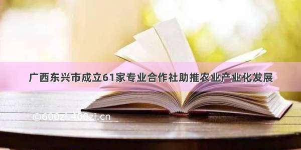 广西东兴市成立61家专业合作社助推农业产业化发展