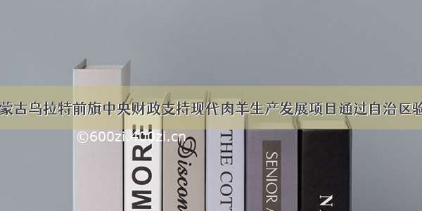 内蒙古乌拉特前旗中央财政支持现代肉羊生产发展项目通过自治区验收