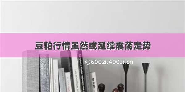 豆粕行情虽然或延续震荡走势