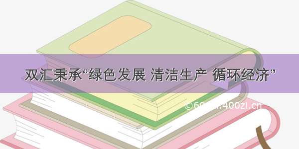 双汇秉承“绿色发展 清洁生产 循环经济”