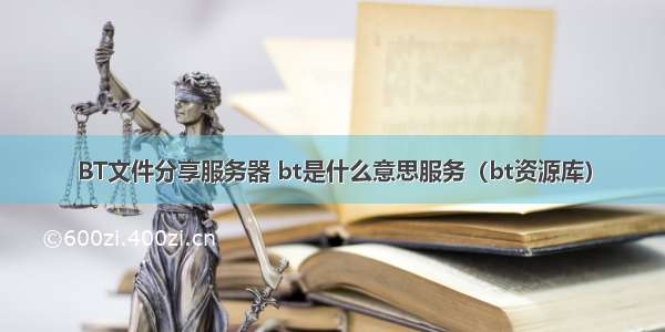 BT文件分享服务器 bt是什么意思服务（bt资源库）