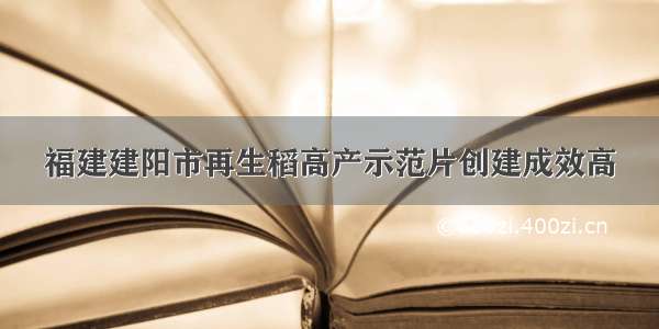 福建建阳市再生稻高产示范片创建成效高