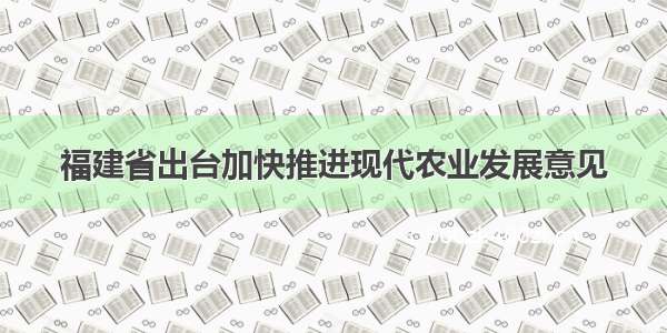 福建省出台加快推进现代农业发展意见