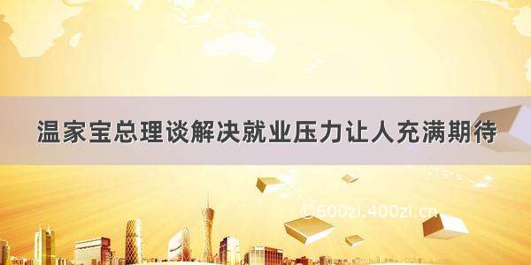 温家宝总理谈解决就业压力让人充满期待