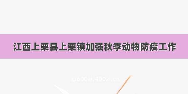 江西上栗县上栗镇加强秋季动物防疫工作