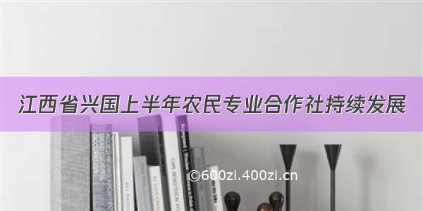 江西省兴国上半年农民专业合作社持续发展