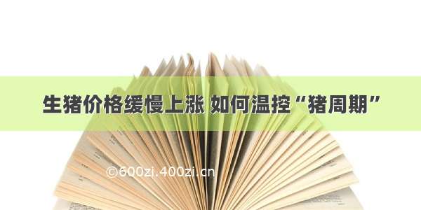 生猪价格缓慢上涨 如何温控“猪周期”