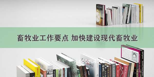 畜牧业工作要点 加快建设现代畜牧业