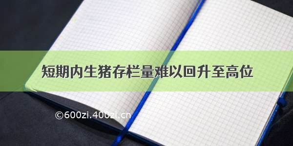 短期内生猪存栏量难以回升至高位