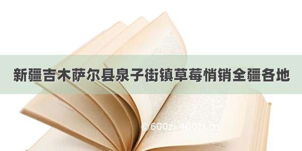 新疆吉木萨尔县泉子街镇草莓悄销全疆各地