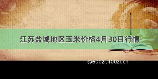 江苏盐城地区玉米价格4月30日行情