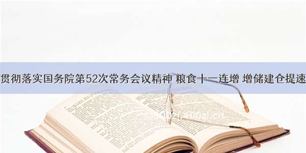 贯彻落实国务院第52次常务会议精神 粮食十一连增 增储建仓提速