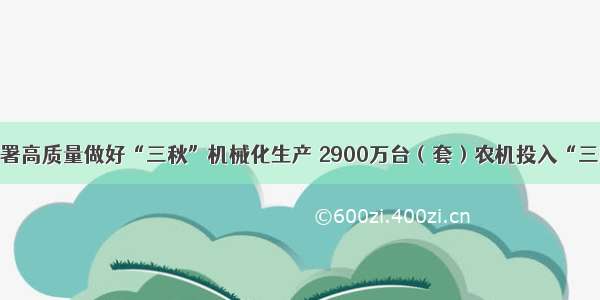 农业部部署高质量做好“三秋”机械化生产 2900万台（套）农机投入“三秋”生产