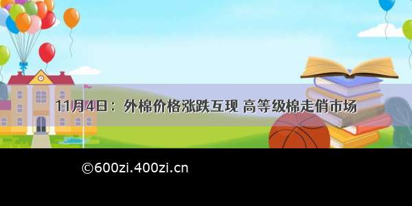 11月4日：外棉价格涨跌互现 高等级棉走俏市场