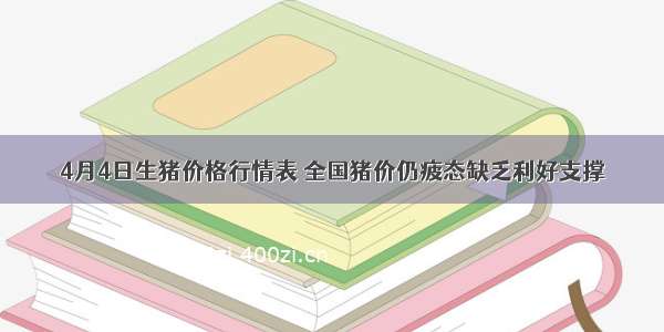 4月4日生猪价格行情表 全国猪价仍疲态缺乏利好支撑