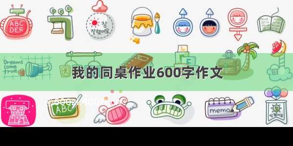 我的同桌作业600字作文