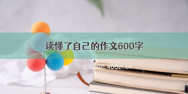 读懂了自己的作文600字