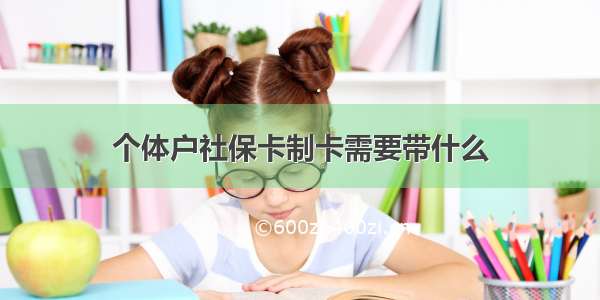 个体户社保卡制卡需要带什么