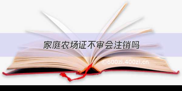 家庭农场证不审会注销吗