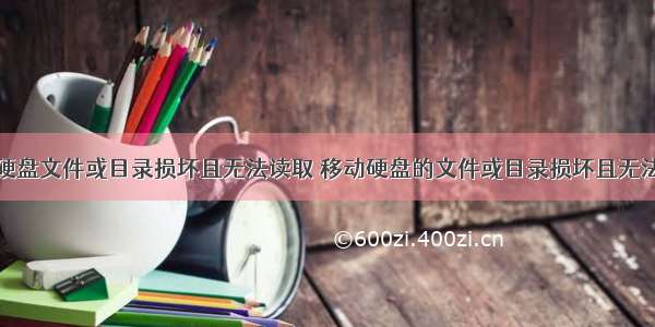 移动硬盘文件或目录损坏且无法读取 移动硬盘的文件或目录损坏且无法读取