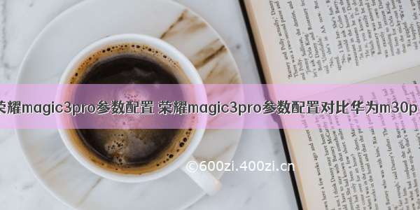 荣耀magic3pro参数配置 荣耀magic3pro参数配置对比华为m30p