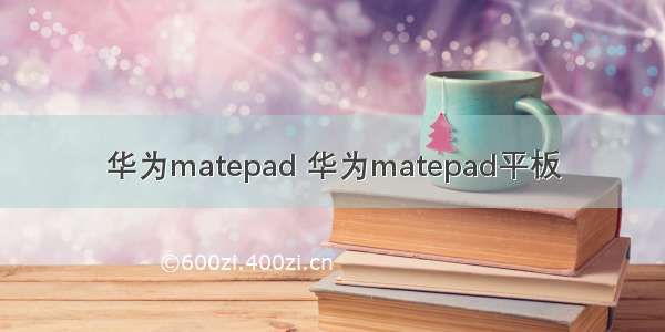 华为matepad 华为matepad平板