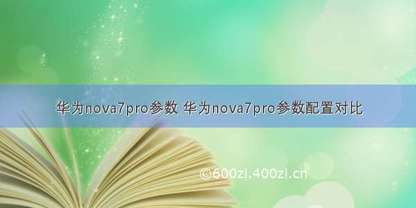 华为nova7pro参数 华为nova7pro参数配置对比