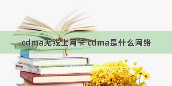 cdma无线上网卡 cdma是什么网络