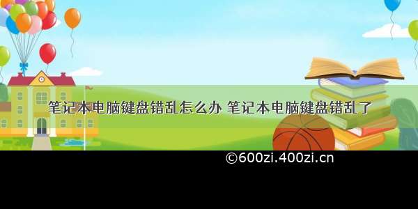 笔记本电脑键盘错乱怎么办 笔记本电脑键盘错乱了