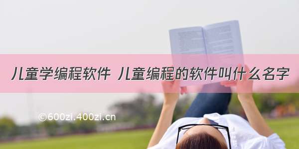 儿童学编程软件 儿童编程的软件叫什么名字