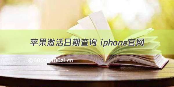 苹果激活日期查询 iphone官网