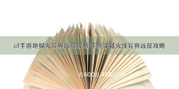 cf手游地狱火异界远征攻略 手游穿越火线异界远征攻略