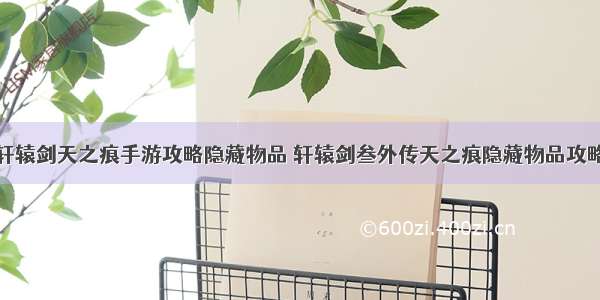 轩辕剑天之痕手游攻略隐藏物品 轩辕剑叁外传天之痕隐藏物品攻略