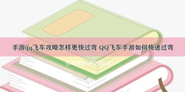 手游qq飞车攻略怎样更快过弯 QQ飞车手游如何快速过弯