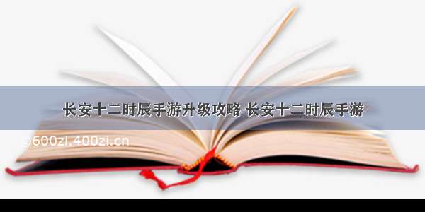 长安十二时辰手游升级攻略 长安十二时辰手游