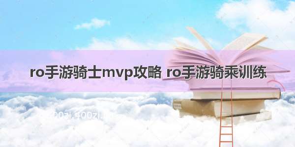 ro手游骑士mvp攻略 ro手游骑乘训练