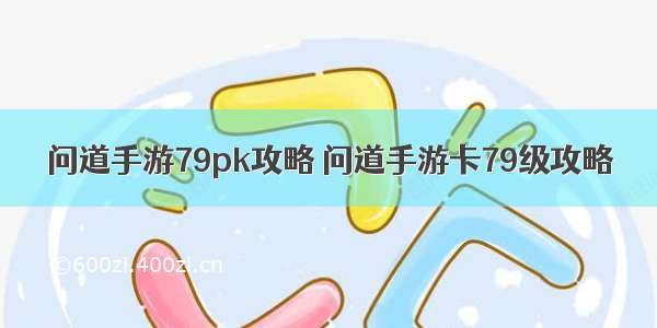 问道手游79pk攻略 问道手游卡79级攻略