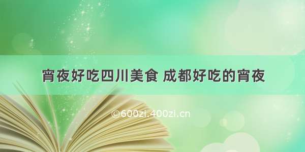 宵夜好吃四川美食 成都好吃的宵夜