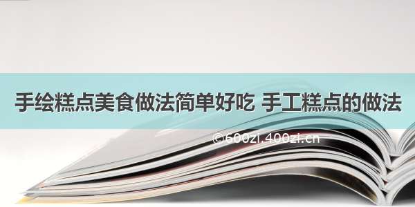 手绘糕点美食做法简单好吃 手工糕点的做法