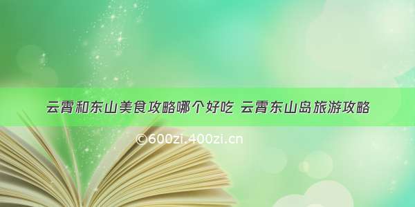 云霄和东山美食攻略哪个好吃 云霄东山岛旅游攻略